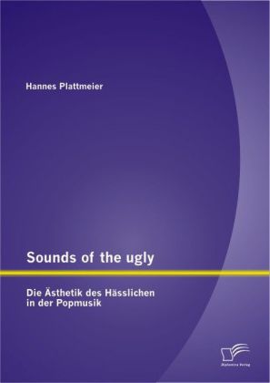 Sounds of the ugly: Die Ästhetik des Hässlichen in der Popmusik 
