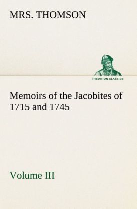 Memoirs of the Jacobites of 1715 and 1745 Volume III. 