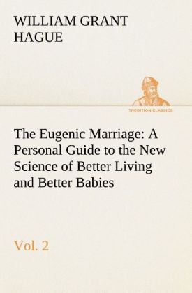 The Eugenic Marriage, Vol. 2 A Personal Guide to the New Science of Better Living and Better Babies 