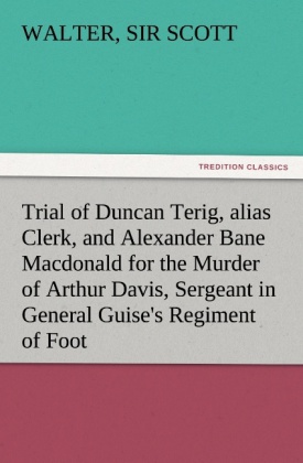 Trial of Duncan Terig, alias Clerk, and Alexander Bane Macdonald for the Murder of Arthur Davis, Sergeant in General Gui 