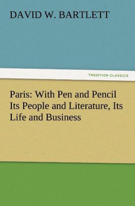 Paris: With Pen and Pencil Its People and Literature, Its Life and Business 