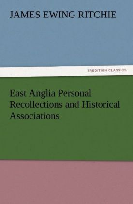 East Anglia Personal Recollections and Historical Associations 