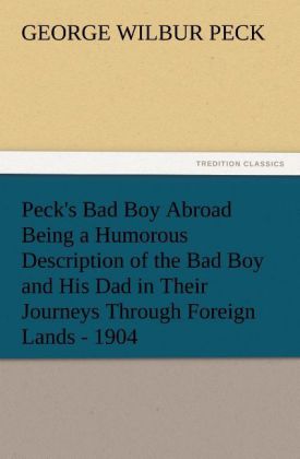 Peck's Bad Boy Abroad Being a Humorous Description of the Bad Boy and His Dad in Their Journeys Through Foreign Lands - 