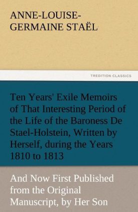 Ten Years' Exile Memoirs of That Interesting Period of the Life of the Baroness De Stael-Holstein, Written by Herself, d 
