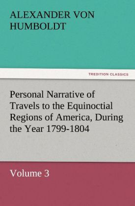 Personal Narrative of Travels to the Equinoctial Regions of America, During the Year 1799-1804 