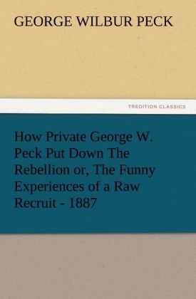 How Private George W. Peck Put Down The Rebellion or, The Funny Experiences of a Raw Recruit - 1887 