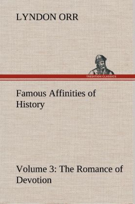 Famous Affinities of History - Volume 3 The Romance of Devotion 