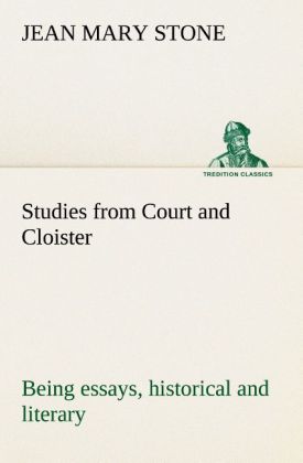 Studies from Court and Cloister: being essays, historical and literary dealing mainly with subjects relating to the XVIt 