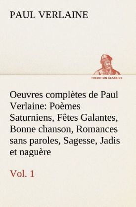 Oeuvres complètes de Paul Verlaine, Vol. 1 Poèmes Saturniens, Fêtes Galantes, Bonne chanson, Romances sans paroles, Sage 