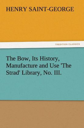 The Bow, Its History, Manufacture and Use 'The Strad' Library, No. III. 