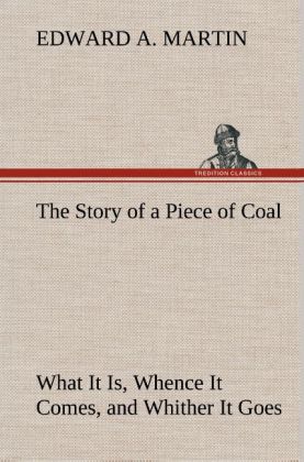 The Story of a Piece of Coal What It Is, Whence It Comes, and Whither It Goes 