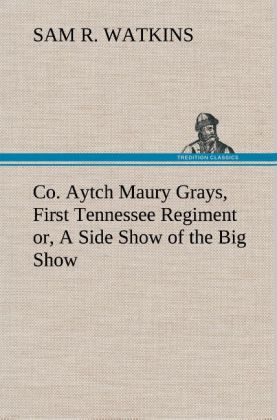 Co. Aytch Maury Grays, First Tennessee Regiment or, A Side Show of the Big Show 