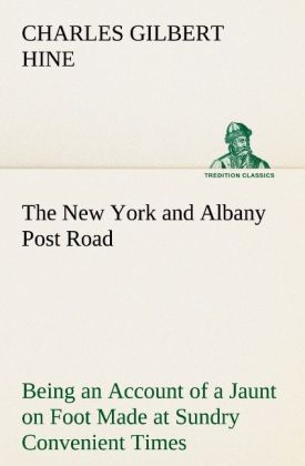 The New York and Albany Post Road From Kings Bridge to "The Ferry at Crawlier, over against Albany," Being an Account of 