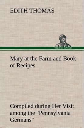 Mary at the Farm and Book of Recipes Compiled during Her Visit among the "Pennsylvania Germans" 