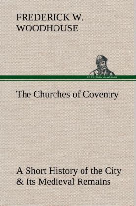The Churches of Coventry A Short History of the City & Its Medieval Remains 