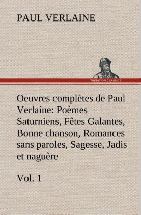 Oeuvres complètes de Paul Verlaine, Vol. 1 Poèmes Saturniens, Fêtes Galantes, Bonne chanson, Romances sans paroles, Sage 