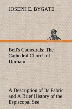 Bell's Cathedrals: The Cathedral Church of Durham A Description of Its Fabric and A Brief History of the Espiscopal See 