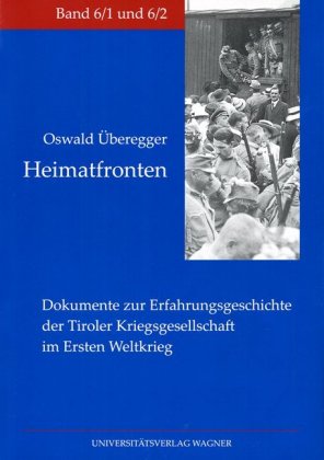 Heimatfronten. Dokumente zur Erfahrungsgeschichte der Tiroler Kriegsgesellschaft im Ersten Weltkrieg 