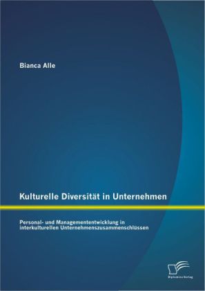 Kulturelle Diversität in Unternehmen: Personal- und Managemententwicklung in interkulturellen Unternehmenszusammenschlüs 