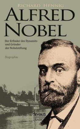 Alfred Nobel. Der Erfinder des Dynamits und Gründer der Nobelstiftung. Biographie 