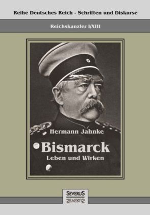 Reichskanzler Otto von Bismarck - Sein Leben und Wirken 