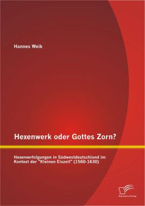 Hexenwerk oder Gottes Zorn? Hexenverfolgungen in Südwestdeutschland im Kontext der "Kleinen Eiszeit" (1560-1630) 