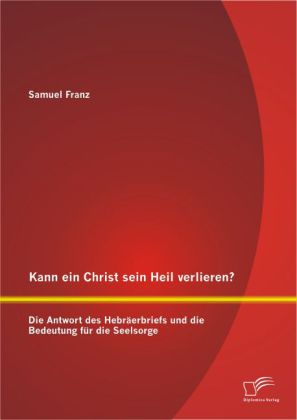 Kann ein Christ sein Heil verlieren? Die Antwort des Hebräerbriefs und die Bedeutung für die Seelsorge 