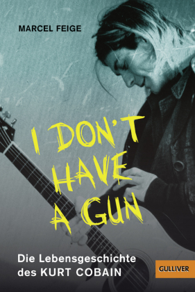 "I don't have a gun". Die Lebensgeschichte des Kurt Cobain