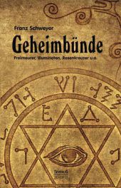 Geheimbünde - Freimaurer, Illuminaten, Rosenkreuzer u.a.