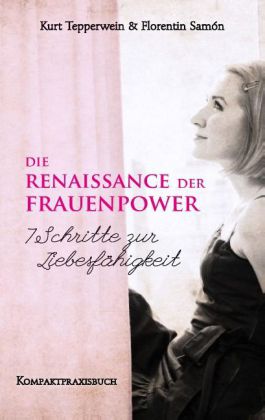 Die Renaissance der Frauenpower - 7 Schritte zur Liebesfähigkeit 