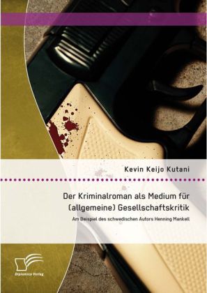 Der Kriminalroman als Medium für (allgemeine) Gesellschaftskritik: Am Beispiel des schwedischen Autors Henning Mankell 