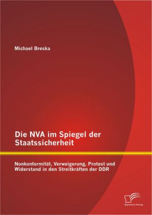 Die NVA im Spiegel der Staatssicherheit: Nonkonformität, Verweigerung, Protest und Widerstand in den Streitkräften der D 