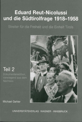 Eduard Reut-Nicolussi und die Südtirolfrage 1918-1958. Streiter für die Freiheit und die Einheit Tirols 