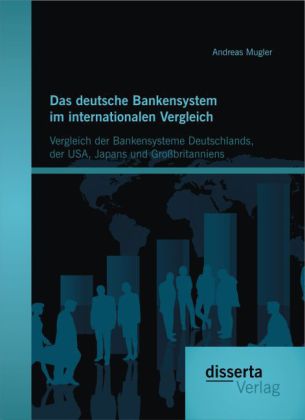 Das deutsche Bankensystem im internationalen Vergleich: Vergleich der Bankensysteme Deutschlands, der USA, Japans und Gr 