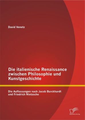 Die italienische Renaissance zwischen Philosophie und Kunstgeschichte: Die Auffassungen nach Jacob Burckhardt und Friedr 