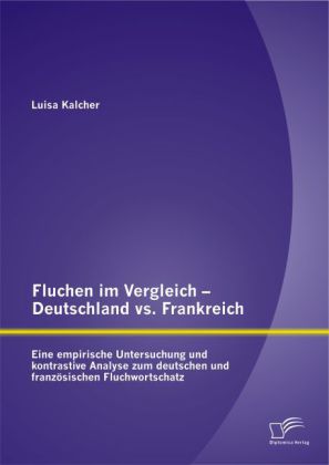Fluchen im Vergleich - Deutschland vs. Frankreich: Eine empirische Untersuchung und kontrastive Analyse zum deutschen un 