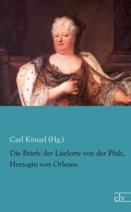 Die Briefe der Liselotte von der Pfalz, Herzogin von Orleans 