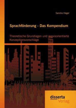 Sprachförderung - Das Kompendium: Theoretische Grundlagen und praxisorientierte Konzeptionsvorschläge 