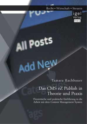 Das CMS eZ Publish in Theorie und Praxis: Theoretische und praktische Einführung in die Arbeit mit dem Content Managemen 