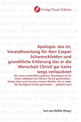 Apologia: das ist, Verandtwortung für Herr Caspar Schwenckfelden und grundtliche Erklerung das er die Menschait Christi 