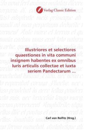 Illustriores et selectiores quaestiones in vita communi insignem habentes ex omnibus Iuris articulis collectae et iuxta 