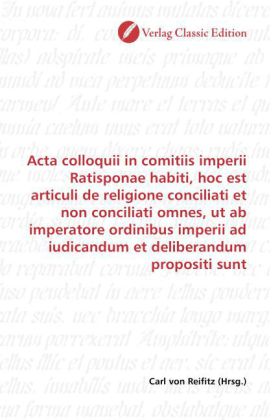 Acta colloquii in comitiis imperii Ratisponae habiti, hoc est articuli de religione conciliati et non conciliati omnes, 