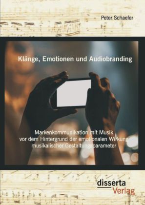 Klänge, Emotionen und Audiobranding: Markenkommunikation mit Musik vor dem Hintergrund der emotionalen Wirkung musikalis 
