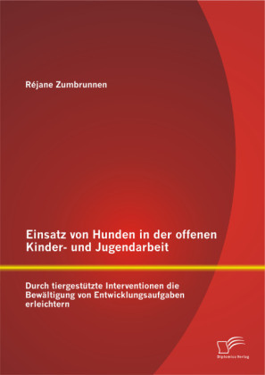 Einsatz von Hunden in der offenen Kinder-und Jugendarbeit: Durch tiergestützte Interventionen die Bewältigung von Entwic 