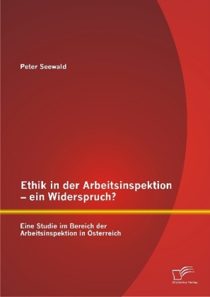 Ethik in der Arbeitsinspektion ein Widerspruch? Eine Studie im Bereich der Arbeitsinspektion in Österreich 