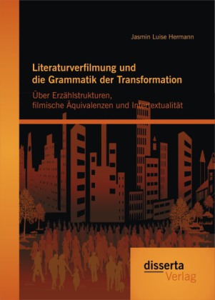 Literaturverfilmung und die Grammatik der Transformation: Über Erzählstrukturen, filmische Äquivalenzen und Intertextual 