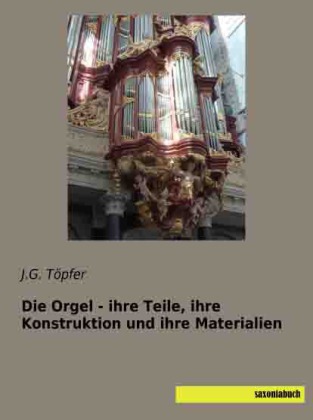 Die Orgel - ihre Teile, ihre Konstruktion und ihre Materialien 