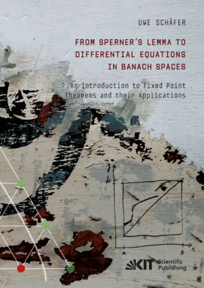From Sperner's Lemma to Differential Equations in Banach Spaces : An Introduction to Fixed Point Theorems and their Appl 