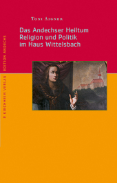 Das Andechser Heiltum. Religion und Politik im Haus Wittelsbach