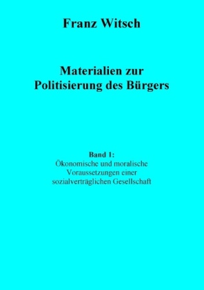 Materialien zur Politisierung des Bürgers, Band 1: Ökonomische und moralische Voraussetzungen einer sozialverträglichen 